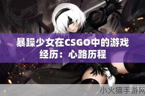 暴躁少女csgo视频惊艳全场：暴躁少女CSGO精彩瞬间引爆全场🔥🎮