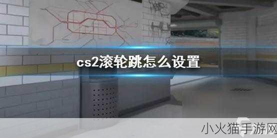 CS2 手游滚轮跳设置秘籍，滚轮下滑跳跃指令全解析