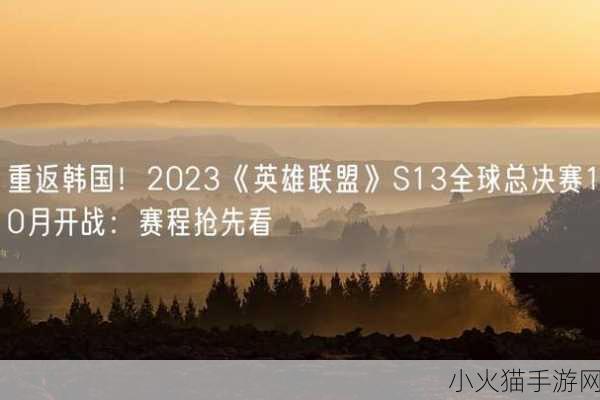 英雄联盟 S13 全球总决赛 2023 时间确定，激情战火即将重燃