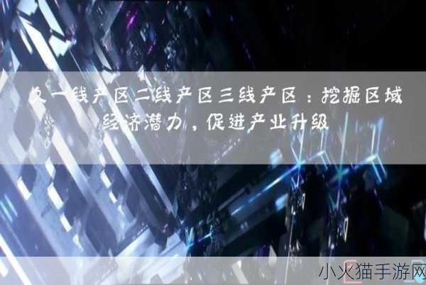 久一线产区二线产区三线产区不会卡 1. 久一线产区的独特魅力与发展潜力