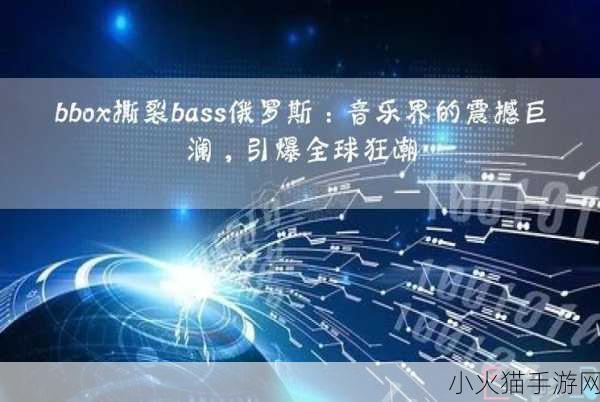 BBOX撕裂BASS俄罗斯不会卡顿 1. BBOX撕裂BASS：俄罗斯音乐界的新风潮