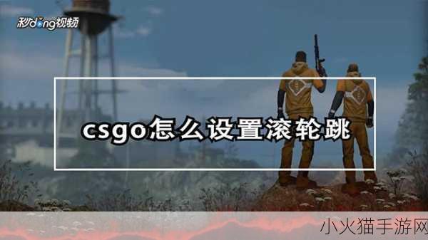 掌握 CSGO 滚轮跳完美设置 提升游戏表现秘籍