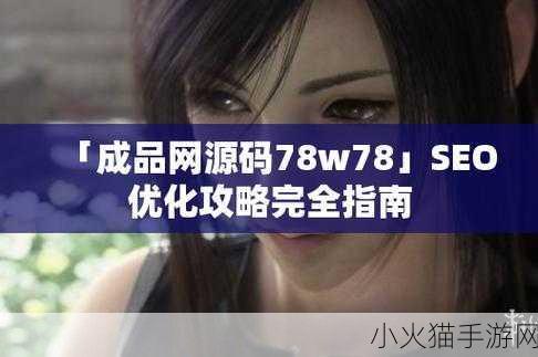 如何获取成品网源码78W78 1. 如何高效获取成品网源码78W78并进行二次开发