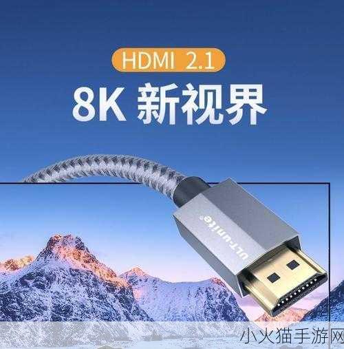 hdmi21高清线推荐 1. 最新HDMI 2.1高清线推荐与购买指南