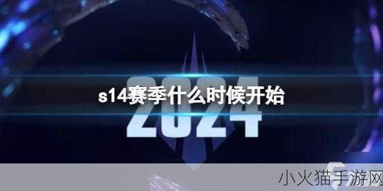 LOL 新赛季 S14 开启时间大揭秘及详细介绍